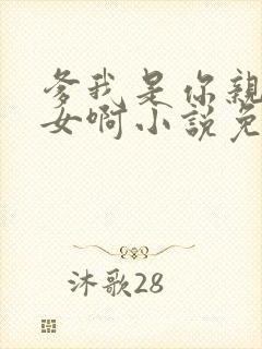 爹我是你亲生闺女啊小说免费阅读