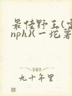 最佳野王(电竞nph)(一坨薯饼)_