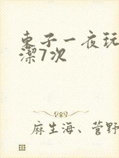 东子一夜玩弄白洁7次