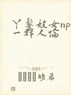 丫鬟妓女np被一群人伦