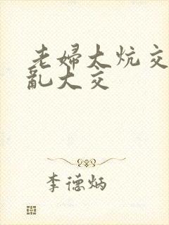 老妇大炕交换配乱大交