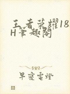 王者荣耀18rH笔趣阁