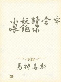 小妖精含牢了我喂饱你