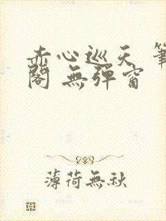 赤心巡天 笔趣阁 无弹窗封面