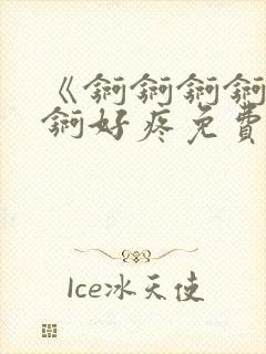《锕锕锕锕锕锕锕好疼免费视频》