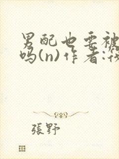 男配也要被爆炒吗(n)作者:筏喻