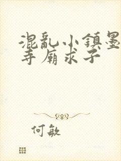 混乱小镇墨池砚寺庙求子