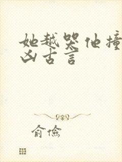 她越哭他撞得越凶古言