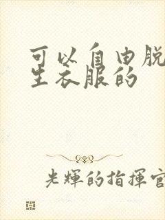 可以自由脱卸女生衣服的