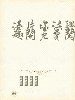 港片你洪兴仔笔趣阁免费阅读全文