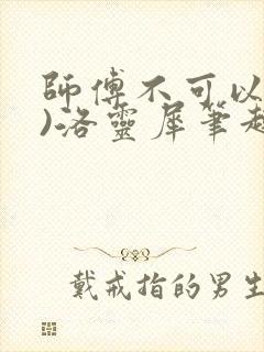 师傅不可以(限)洛灵犀笔趣阁