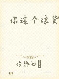 你这个浪货