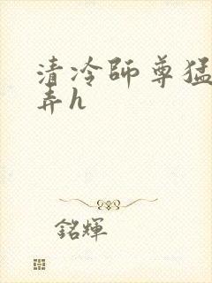 清冷师尊猛烈顶弄h