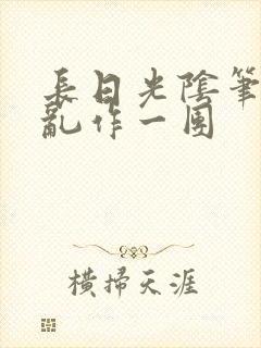 长日光阴笔趣阁乱作一团
