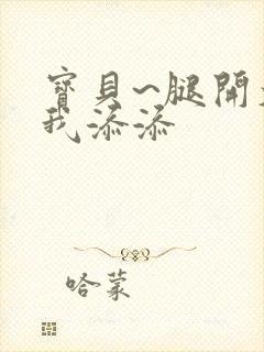 宝贝~腿开大点我添添