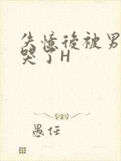 失忆后被男友C哭了H