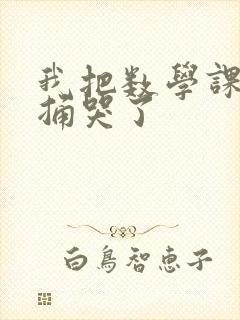 我把数学课代表捅哭了