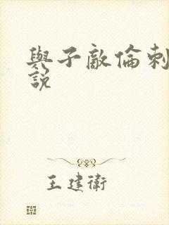 与子敌伦刺激小说