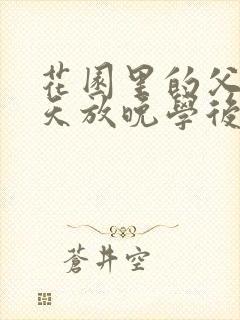 花园里的父爱有天放晚学后
