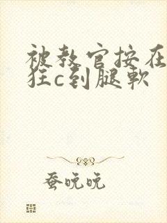 被教官按在寝室狂c到腿软