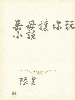 岳毋让你玩个够小说