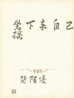 坐下来自己慢慢摇