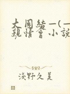 大团结—(—)亲情会小说