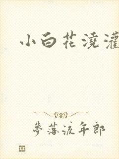 小白花浇灌日常