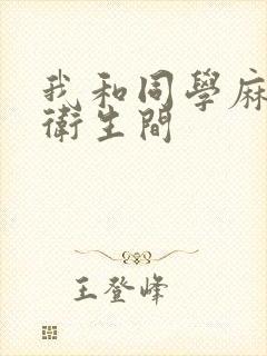 我和同学麻麻在卫生间