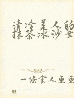 清冷美人的神奇抹茶冰沙笔趣阁