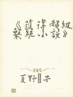 《获得超级胬肉系统小说》