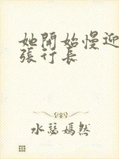 她开始慢迎迎合张行长