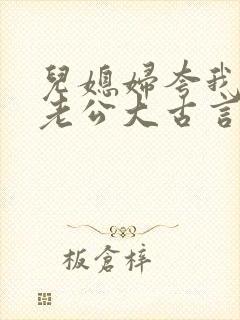 儿媳妇夸我比她老公大古言