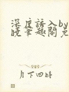 深度诱入by欲晓笔趣阁免费阅读小说封面
