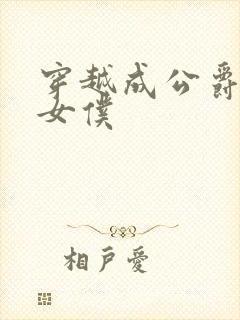 穿越成公爵家的女仆