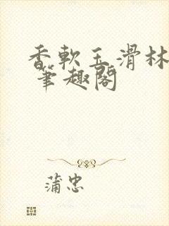 香软玉滑林芍药 笔趣阁