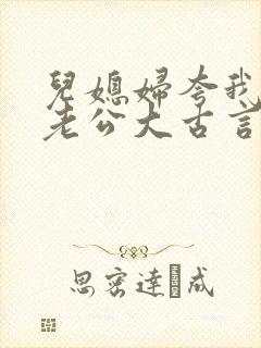 儿媳妇夸我比她老公大古言
