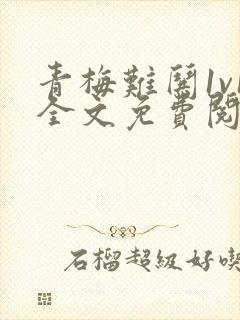 青梅难哄1v1全文免费阅读小说