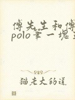 傅先生和傅太太polo笔一块五花肉