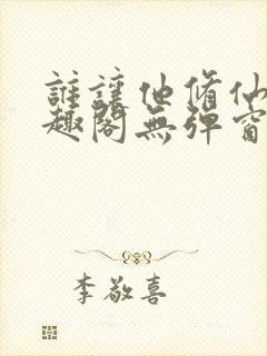 谁让他修仙的笔趣阁无弹窗