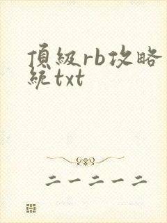 顶级rb攻略系统txt