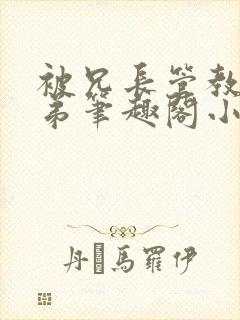 被兄长管教的弟弟笔趣阁小说