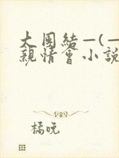 大团结—(—)亲情会小说