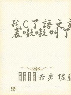 我C了语文课代表嗷嗷叫了一节课