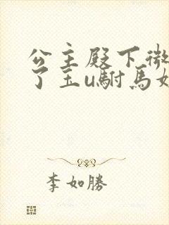 公主殿下微臣馋了玉u驸马姓傅