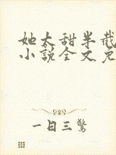 她太甜半截白菜小说全文免费阅读
