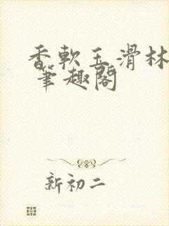 香软玉滑林芍药 笔趣阁