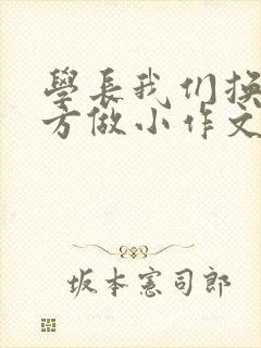 学长我们换个地方做小作文