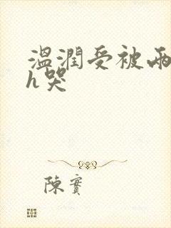 温润受被两个攻h哭