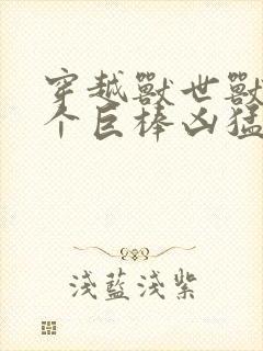 穿越兽世兽王个个巨棒凶猛封面